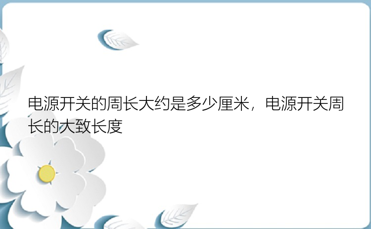 电源开关的周长大约是多少厘米，电源开关周长的大致长度