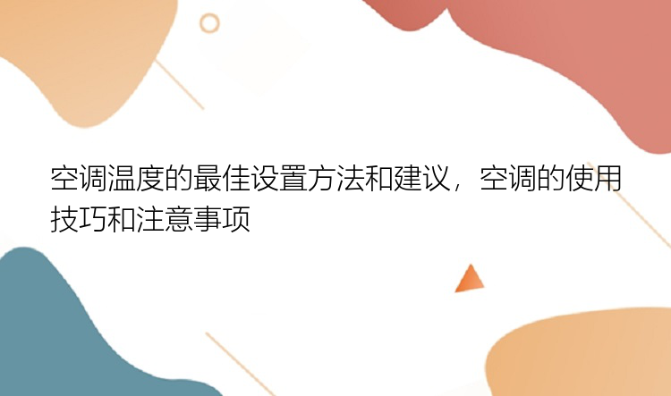 空调温度的最佳设置方法和建议，空调的使用技巧和注意事项