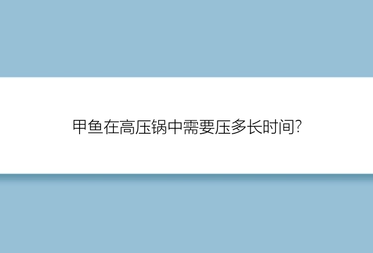 甲鱼在高压锅中需要压多长时间？