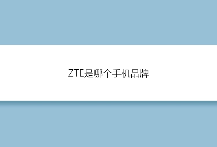 ZTE是哪个手机品牌