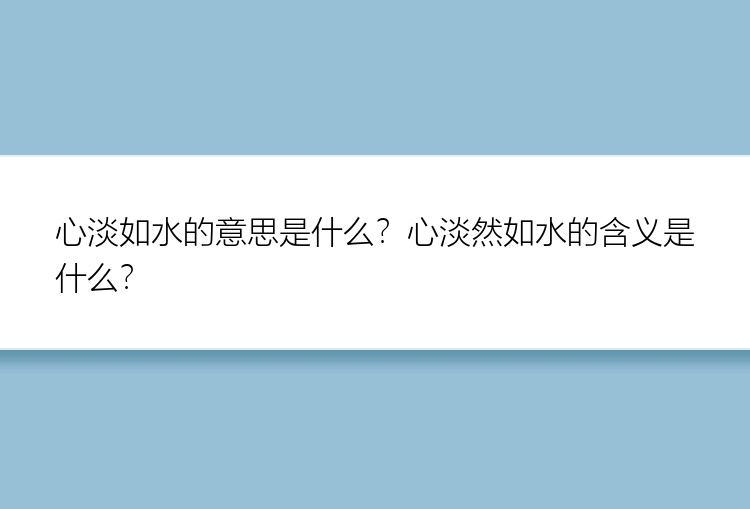 心淡如水的意思是什么？心淡然如水的含义是什么？