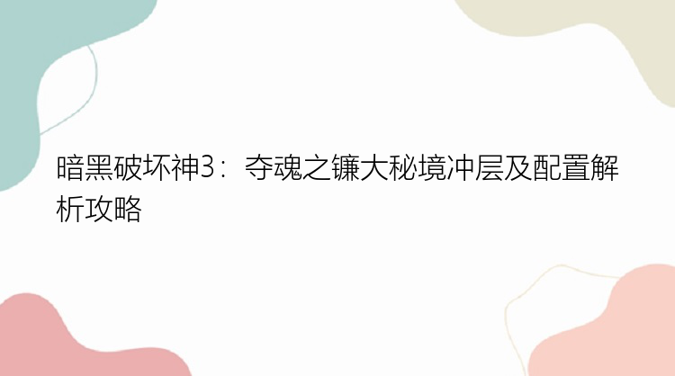 暗黑破坏神3：夺魂之镰大秘境冲层及配置解析攻略