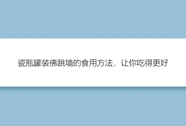 瓷瓶罐装佛跳墙的食用方法，让你吃得更好