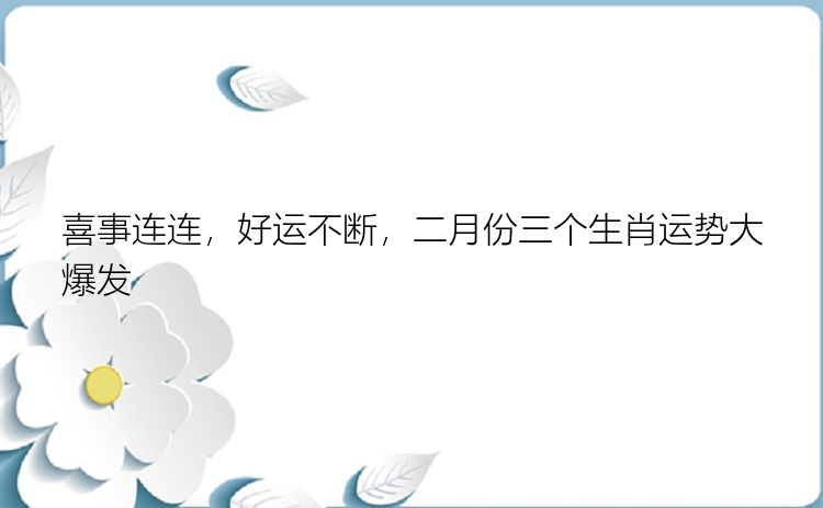 喜事连连，好运不断，二月份三个生肖运势大爆发