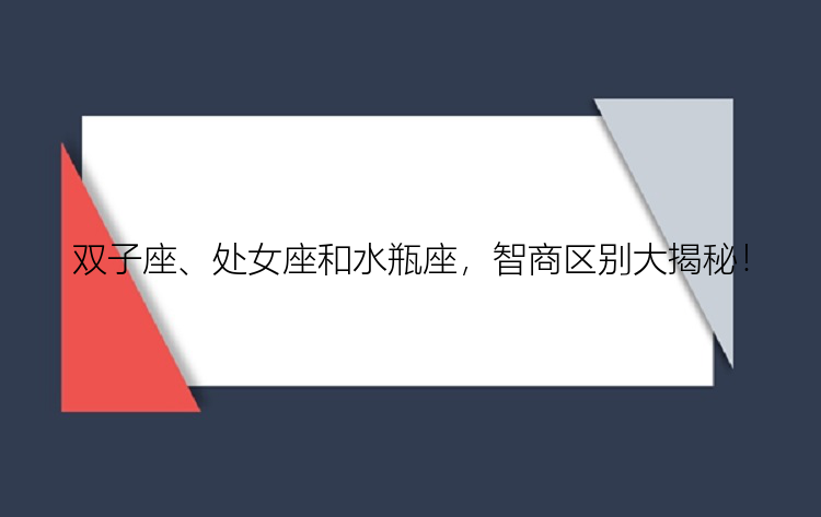 双子座、处女座和水瓶座，智商区别大揭秘！