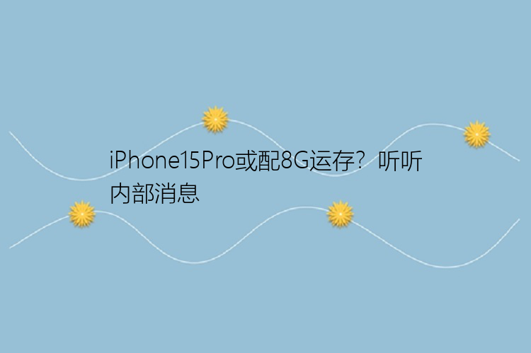 iPhone15Pro或配8G运存？听听内部消息