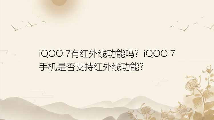 iQOO 7有红外线功能吗？iQOO 7手机是否支持红外线功能？