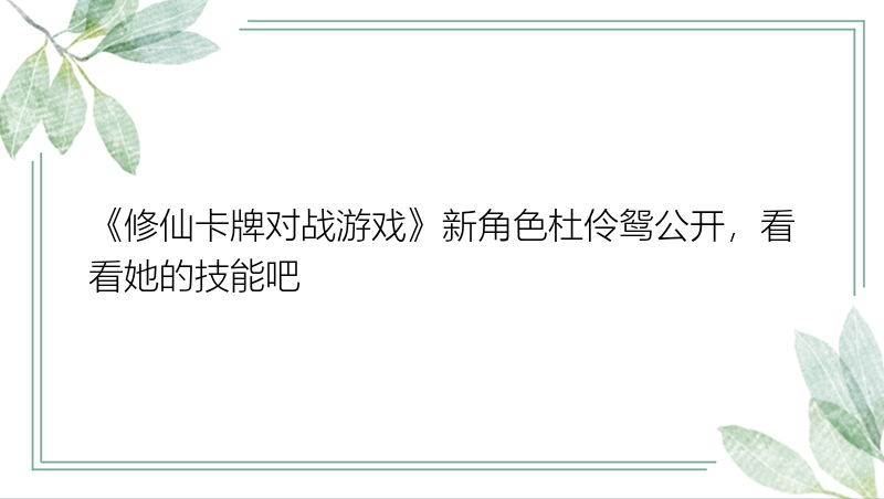 《修仙卡牌对战游戏》新角色杜伶鸳公开，看看她的技能吧