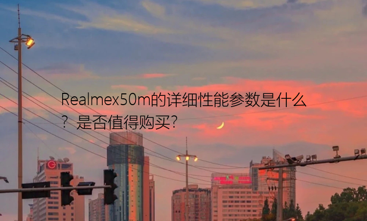 Realmex50m的详细性能参数是什么？是否值得购买？