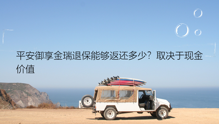 平安御享金瑞退保能够返还多少？取决于现金价值