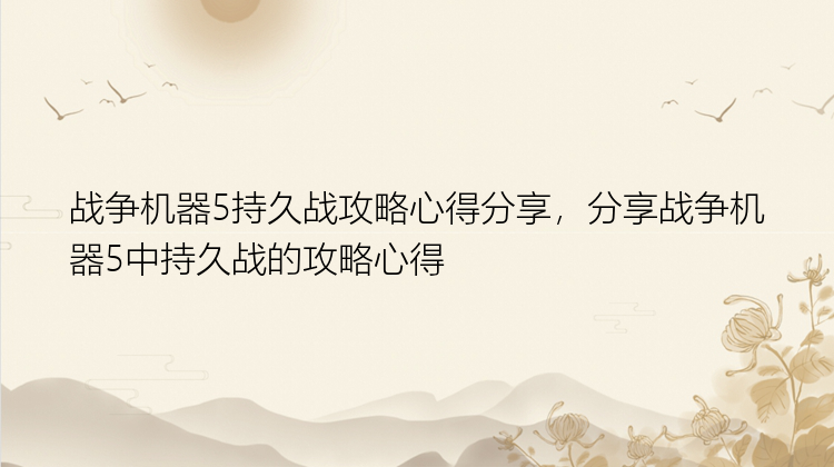 战争机器5持久战攻略心得分享，分享战争机器5中持久战的攻略心得