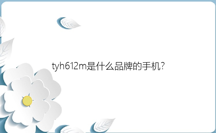 tyh612m是什么品牌的手机？