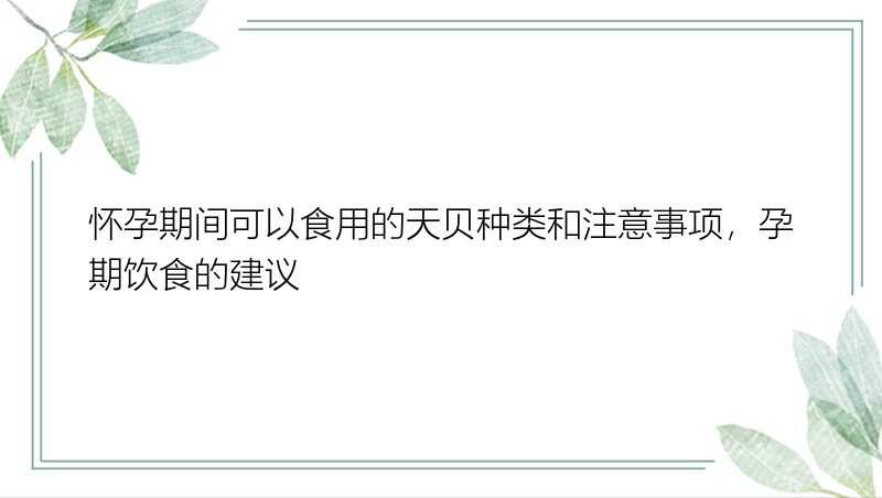 怀孕期间可以食用的天贝种类和注意事项，孕期饮食的建议