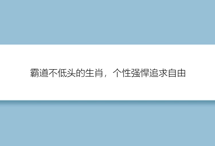 霸道不低头的生肖，个性强悍追求自由