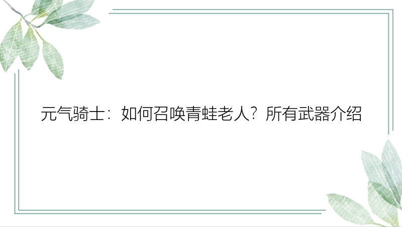 元气骑士：如何召唤青蛙老人？所有武器介绍