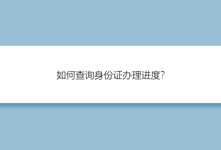 如何查询身份证办理进度？