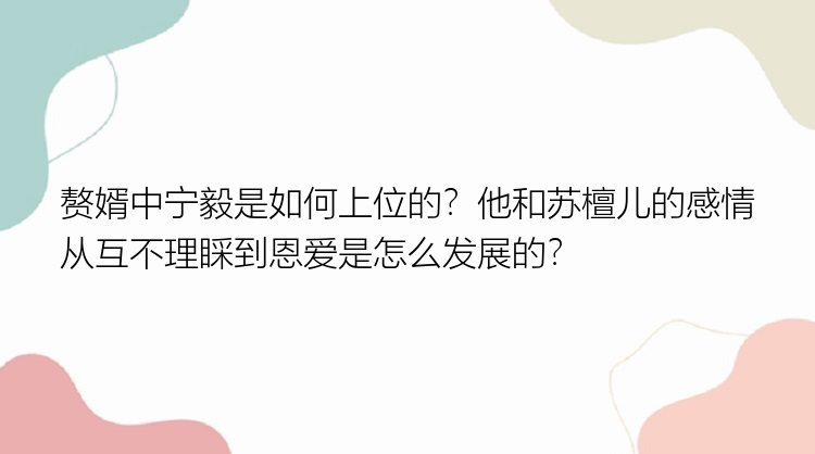 赘婿中宁毅是如何上位的？他和苏檀儿的感情从互不理睬到恩爱是怎么发展的？