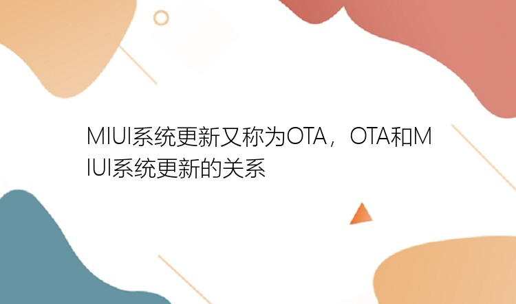 MIUI系统更新又称为OTA，OTA和MIUI系统更新的关系