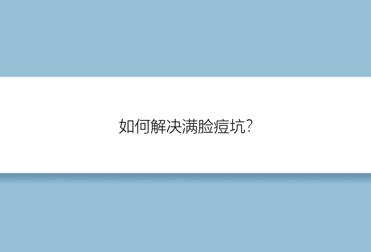 如何解决满脸痘坑？