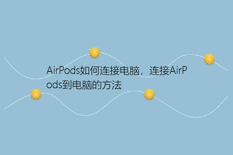 AirPods如何连接电脑，连接AirPods到电脑的方法