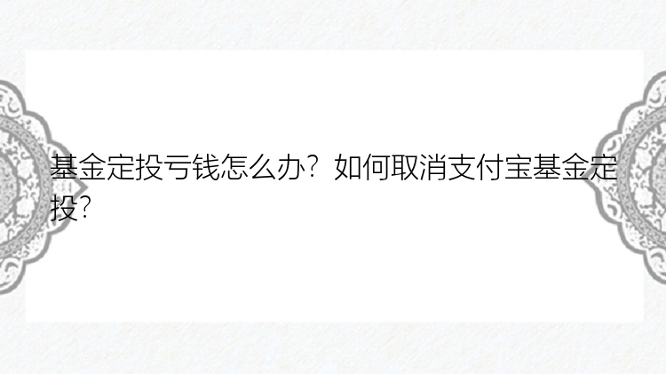 基金定投亏钱怎么办？如何取消支付宝基金定投？