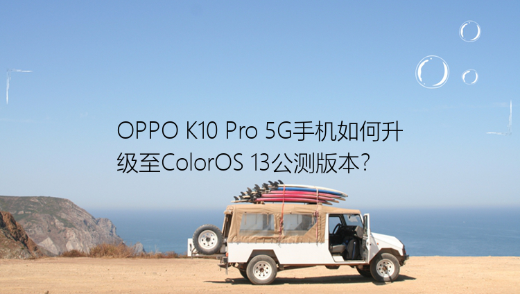 OPPO K10 Pro 5G手机如何升级至ColorOS 13公测版本？