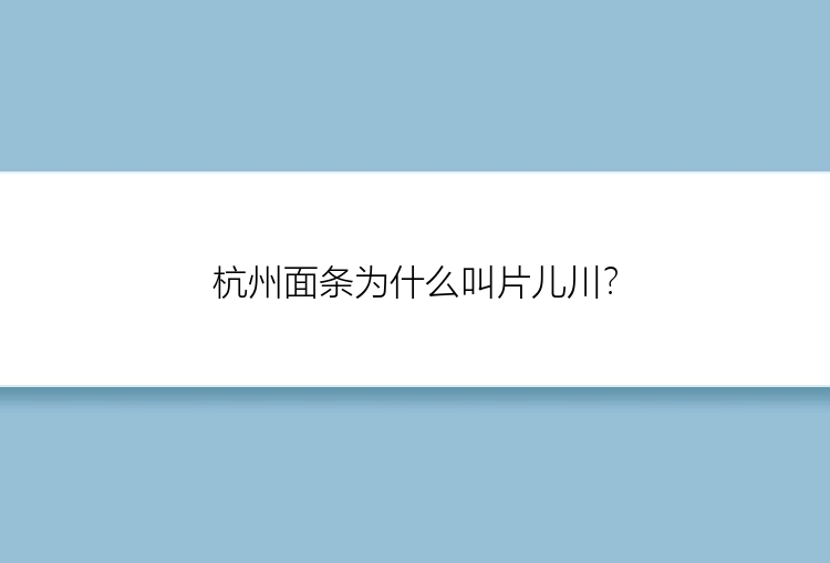 杭州面条为什么叫片儿川？