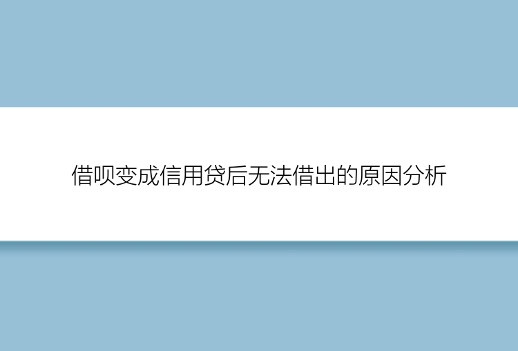 借呗变成信用贷后无法借出的原因分析