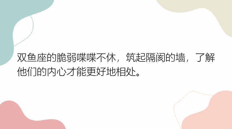 双鱼座的脆弱喋喋不休，筑起隔阂的墙，了解他们的内心才能更好地相处。