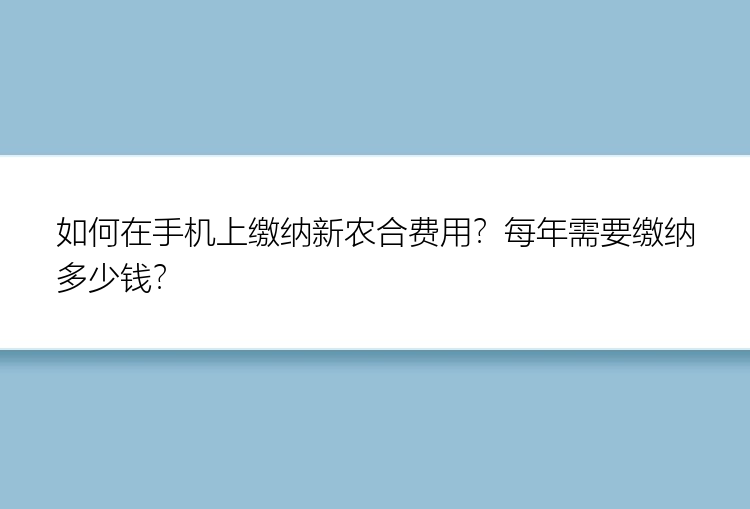 如何在手机上缴纳新农合费用？每年需要缴纳多少钱？