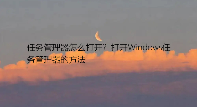 任务管理器怎么打开？打开Windows任务管理器的方法