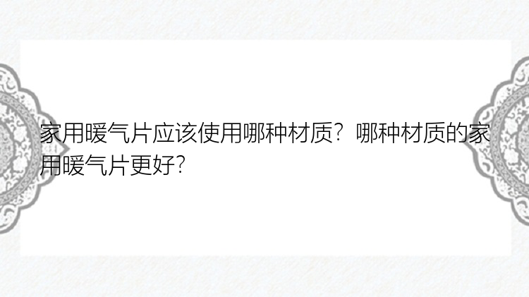 家用暖气片应该使用哪种材质？哪种材质的家用暖气片更好？