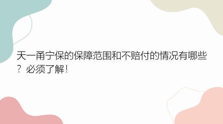 天一甬宁保的保障范围和不赔付的情况有哪些？必须了解！