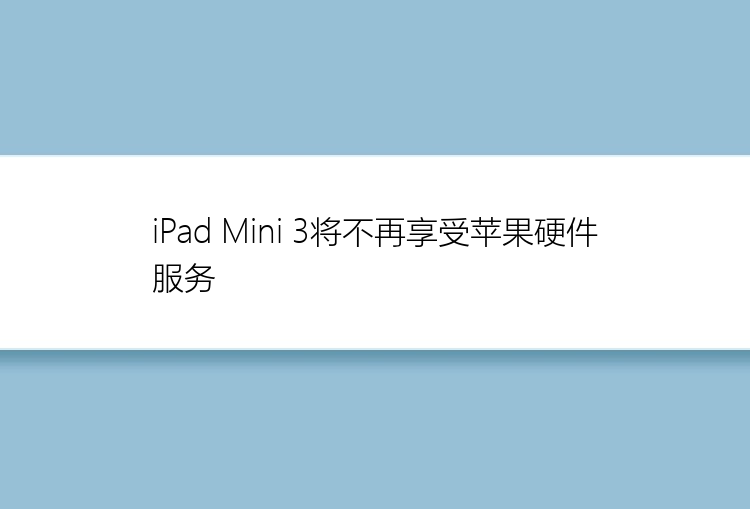 iPad Mini 3将不再享受苹果硬件服务