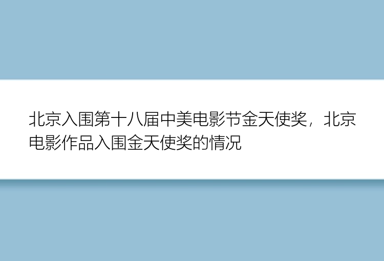 北京入围第十八届中美电影节金天使奖，北京电影作品入围金天使奖的情况