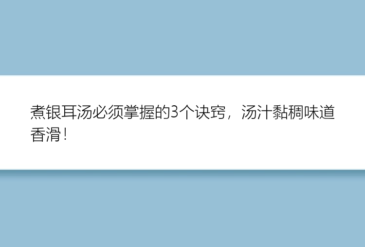 煮银耳汤必须掌握的3个诀窍，汤汁黏稠味道香滑！