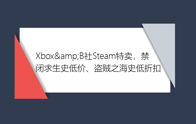 Xbox&B社Steam特卖，禁闭求生史低价、盗贼之海史低折扣