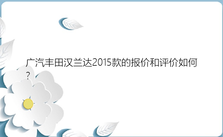 广汽丰田汉兰达2015款的报价和评价如何？