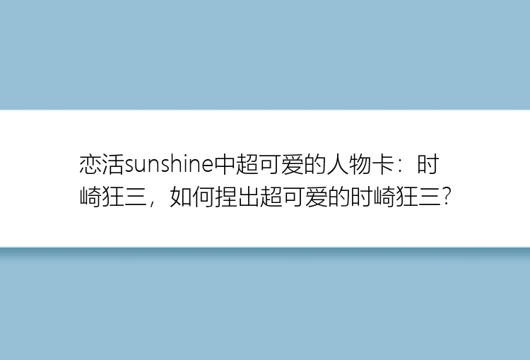 恋活sunshine中超可爱的人物卡：时崎狂三，如何捏出超可爱的时崎狂三？