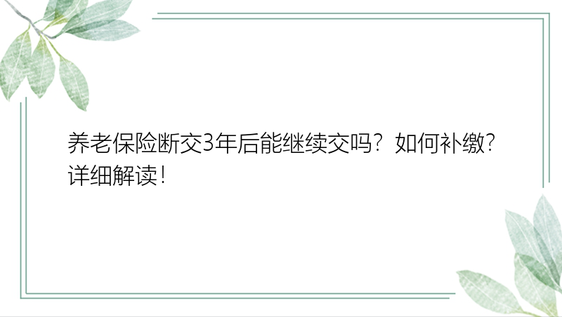 养老保险断交3年后能继续交吗？如何补缴？详细解读！