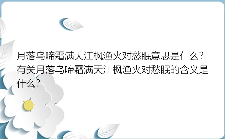 月落乌啼霜满天江枫渔火对愁眠意思是什么？有关月落乌啼霜满天江枫渔火对愁眠的含义是什么？