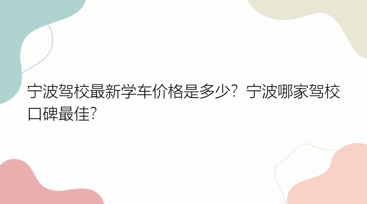 宁波驾校最新学车价格是多少？宁波哪家驾校口碑最佳？