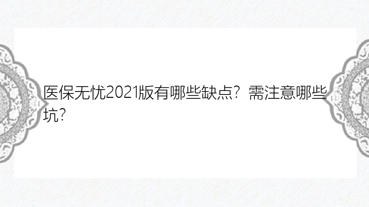 医保无忧2021版有哪些缺点？需注意哪些坑？