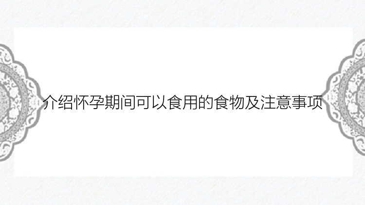 介绍怀孕期间可以食用的食物及注意事项