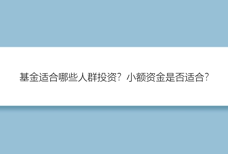 基金适合哪些人群投资？小额资金是否适合？