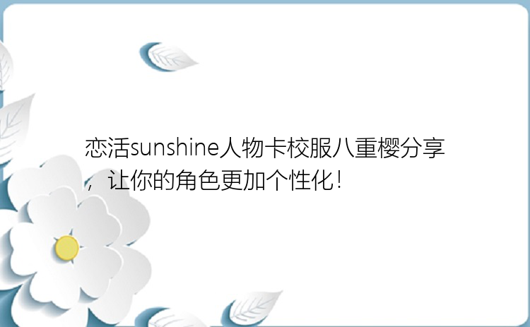 恋活sunshine人物卡校服八重樱分享，让你的角色更加个性化！