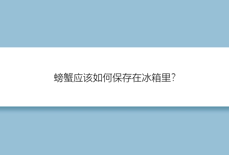 螃蟹应该如何保存在冰箱里？