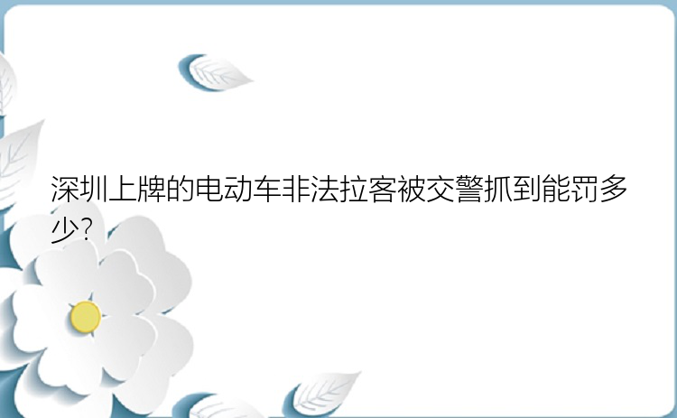 深圳上牌的电动车非法拉客被交警抓到能罚多少？