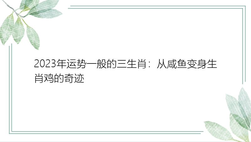 2023年运势一般的三生肖：从咸鱼变身生肖鸡的奇迹