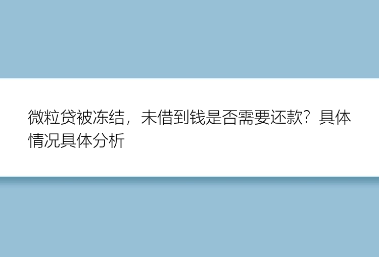 微粒贷被冻结，未借到钱是否需要还款？具体情况具体分析